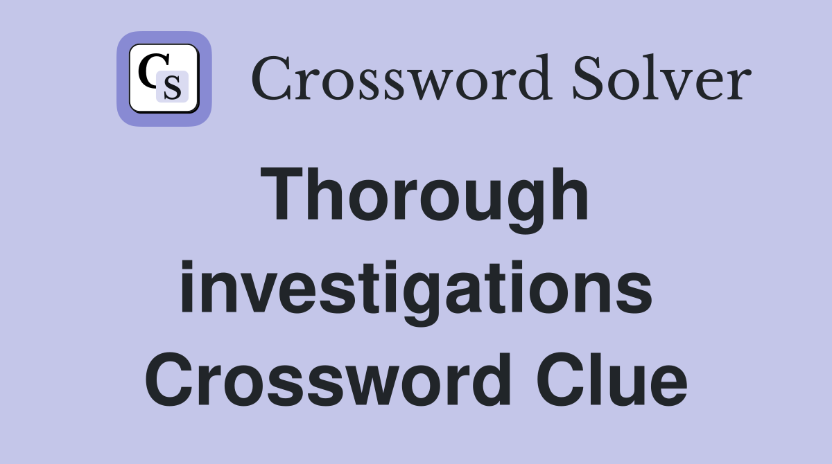 Thorough investigations Crossword Clue