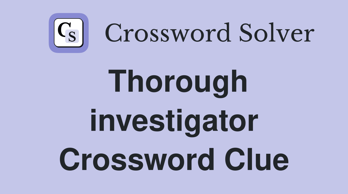 Thorough investigator Crossword Clue