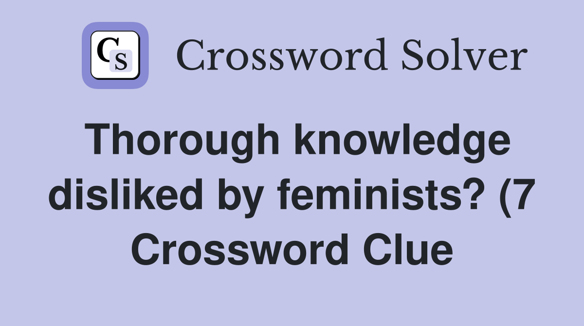 Thorough knowledge disliked by feminists? (7) Crossword Clue Answers Thorough knowledge disliked by feminists? (7) Crossword Clue Answers