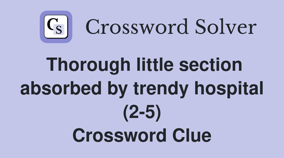 Thorough little section absorbed by trendy hospital (2-5) Crossword Clue
