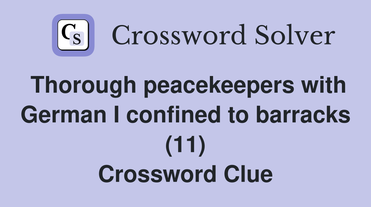 Thorough peacekeepers with German I confined to barracks (11) Crossword Clue