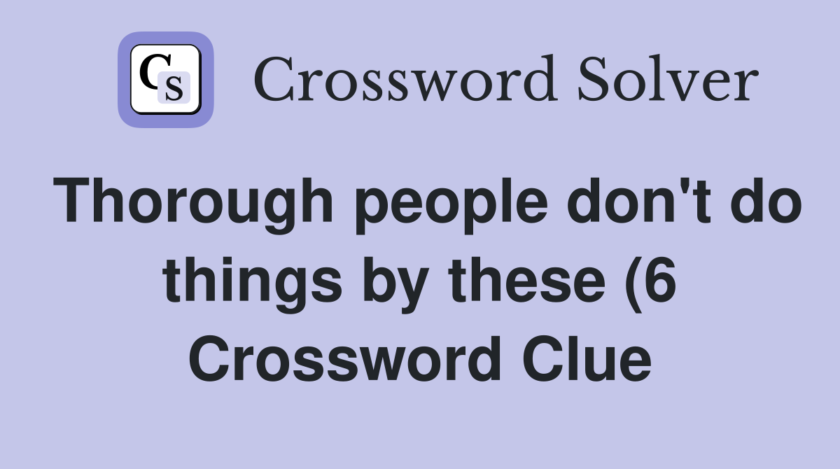 Thorough people don #39 t do things by these (6) Crossword Clue Answers Thorough people don #39 t do things by these (6) Crossword Clue Answers