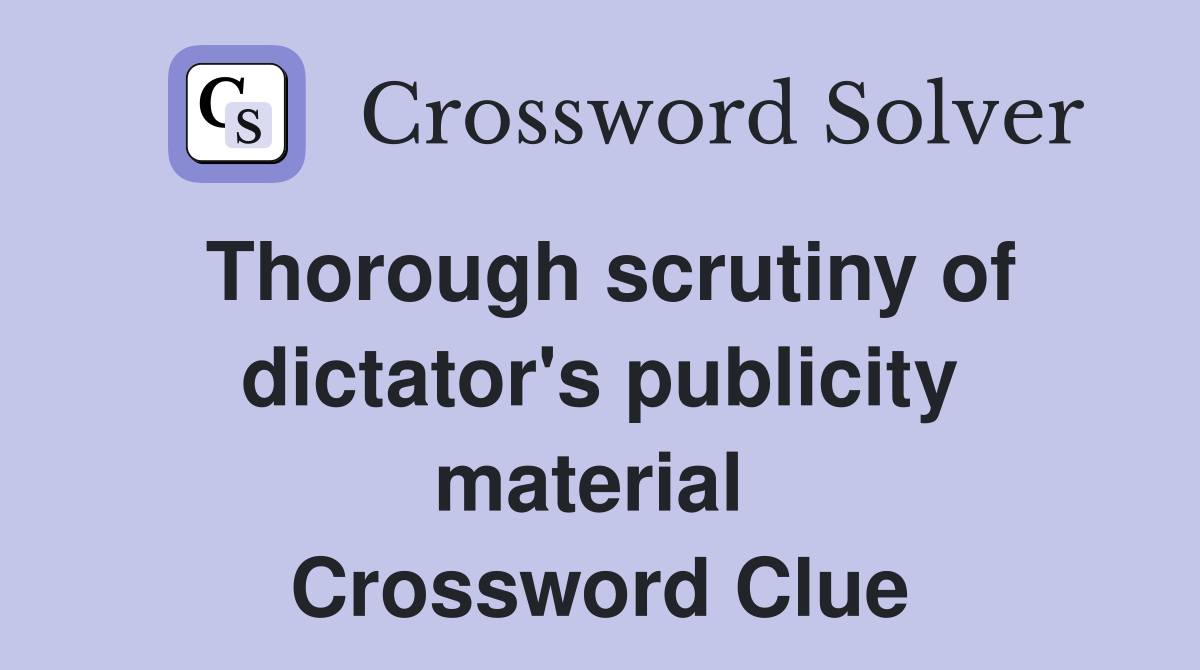 Thorough scrutiny of dictator's publicity material  Crossword Clue