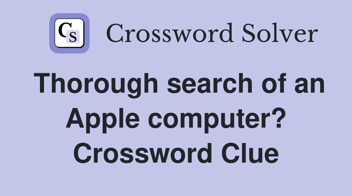 Thorough search of an Apple computer? Crossword Clue