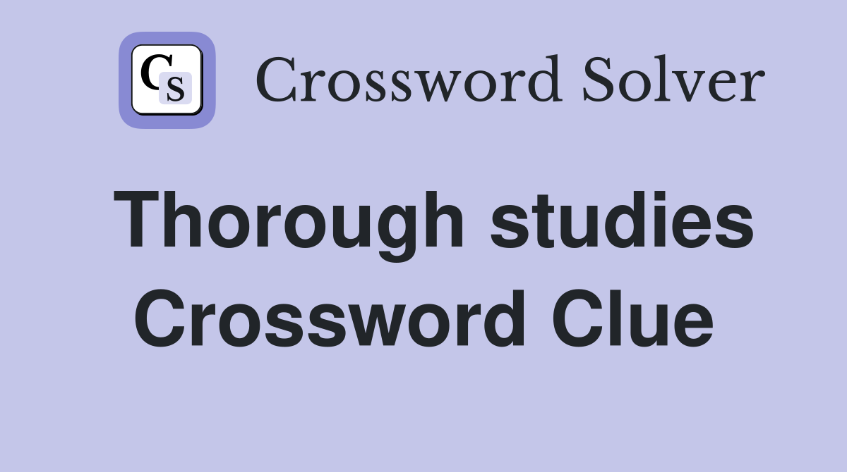 Thorough studies Crossword Clue