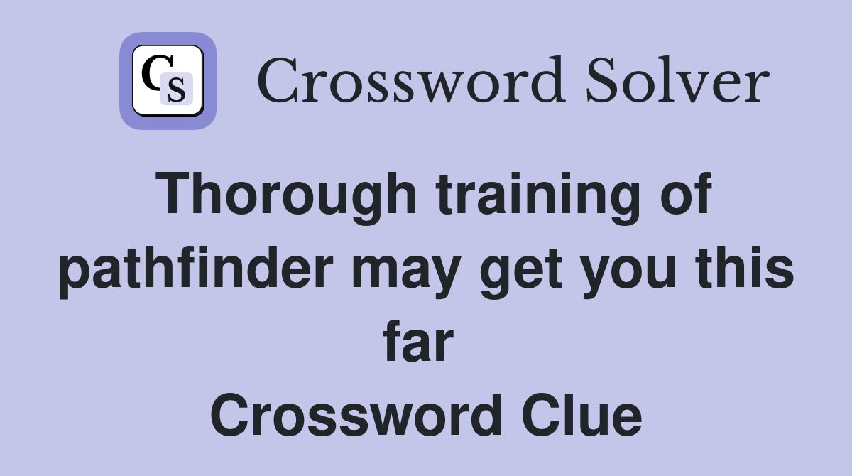 Thorough training of pathfinder may get you this far  Crossword Clue