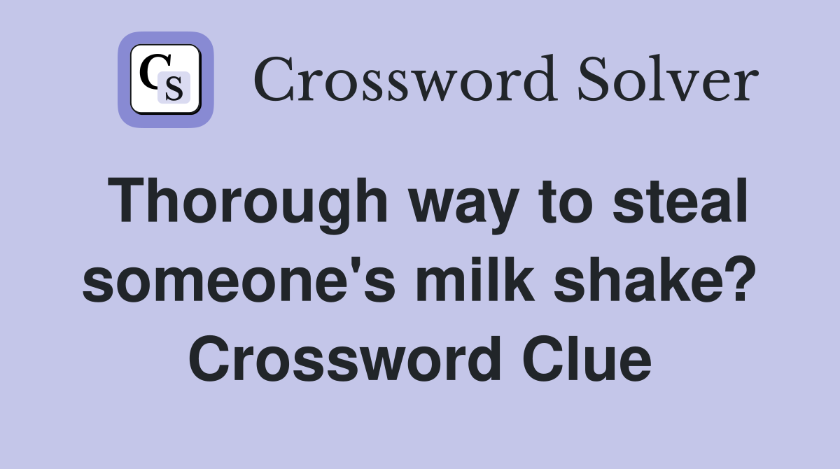 Thorough way to steal someone's milk shake? Crossword Clue