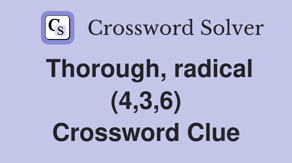 Thorough, radical (4,3,6) Crossword Clue