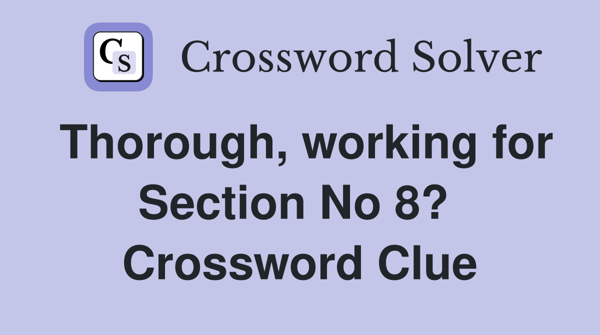 Thorough, working for Section No 8?  Crossword Clue