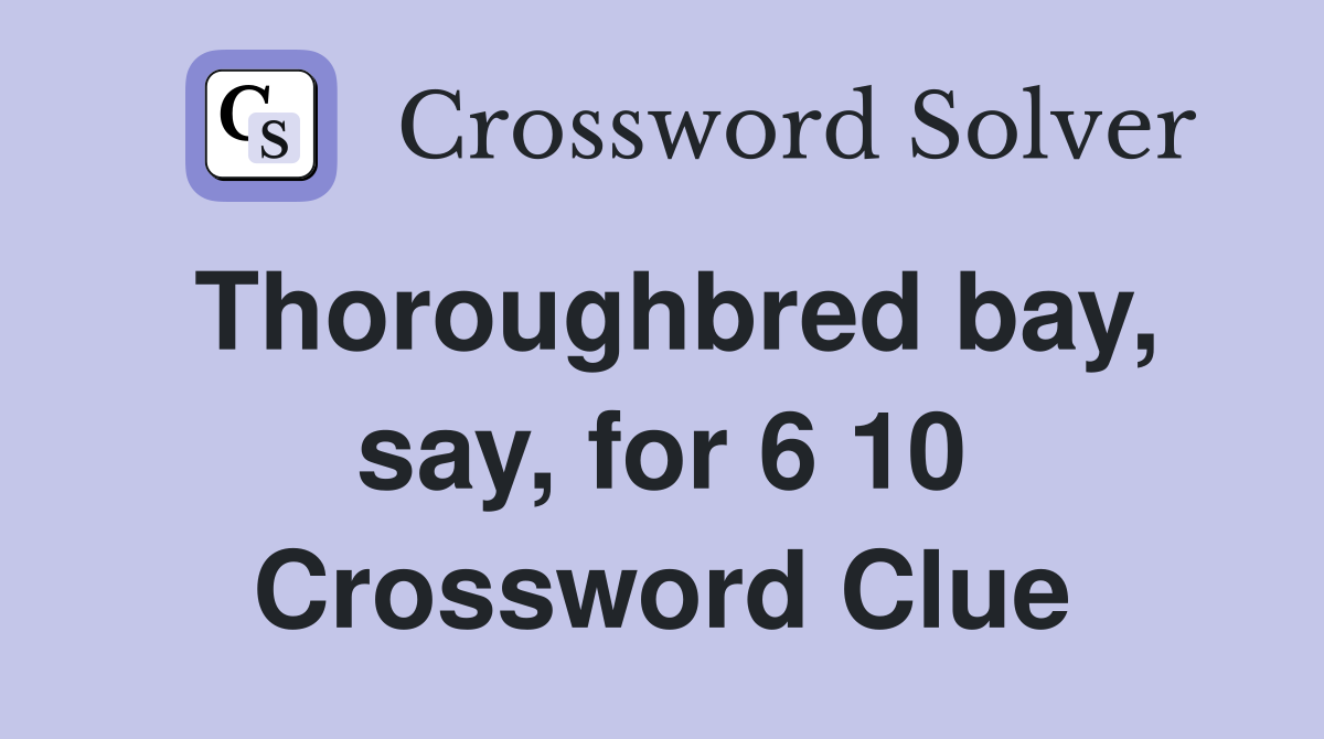 Thoroughbred bay, say, for 6 10 Crossword Clue