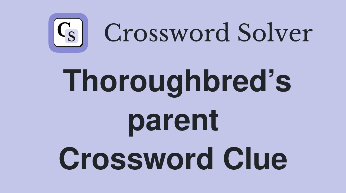 Thoroughbred’s parent Crossword Clue
