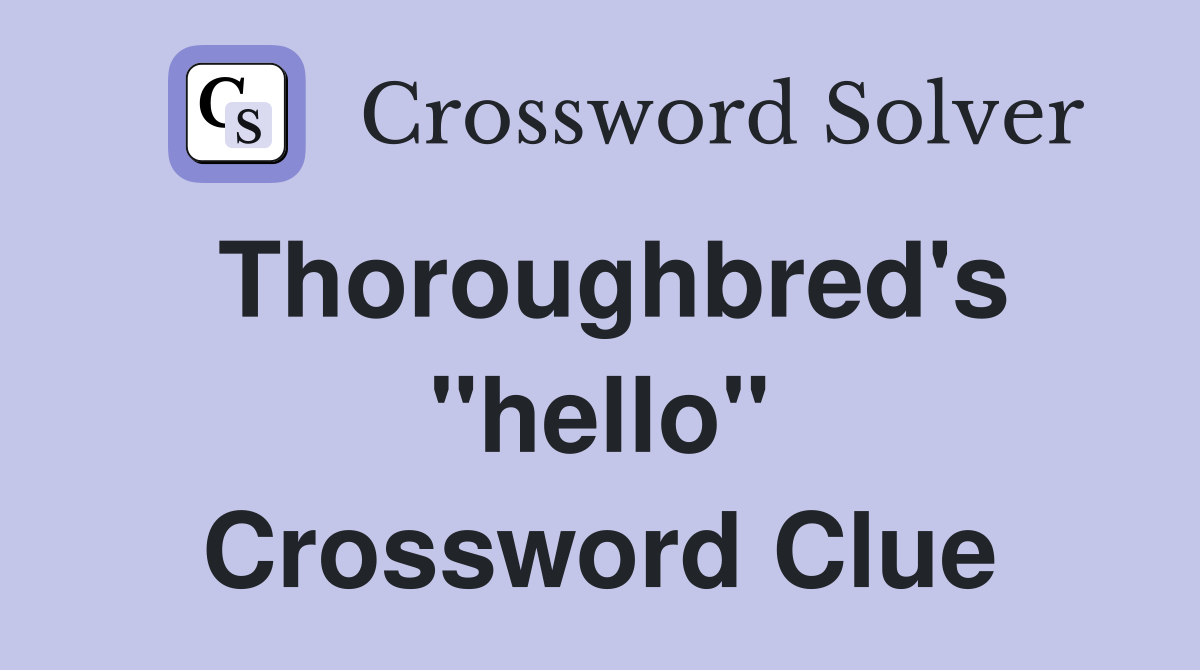 Thoroughbred's "hello" Crossword Clue