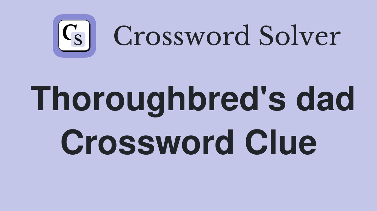 Thoroughbred's dad Crossword Clue