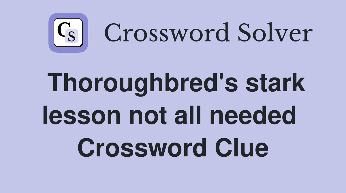 Thoroughbred's stark lesson not all needed  Crossword Clue