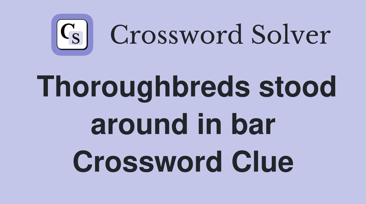 Thoroughbreds stood around in bar Crossword Clue