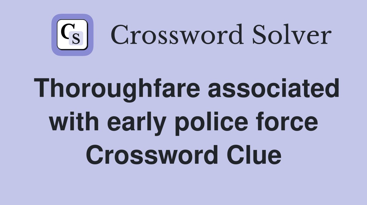 Thoroughfare associated with early police force Crossword Clue