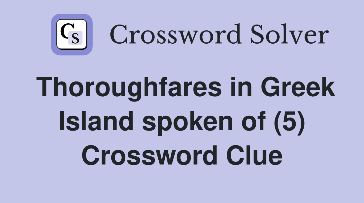 Thoroughfares in Greek Island spoken of (5) Crossword Clue