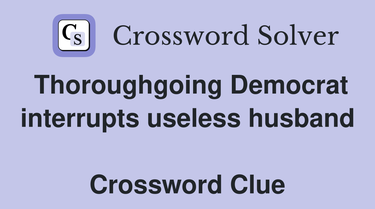 Thoroughgoing Democrat interrupts useless husband  Crossword Clue