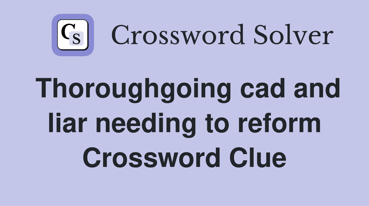 Thoroughgoing cad and liar needing to reform Crossword Clue