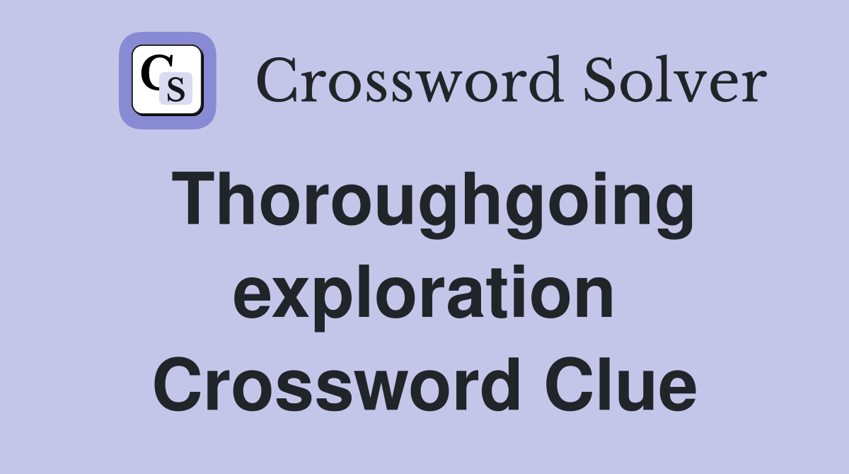 Thoroughgoing exploration Crossword Clue