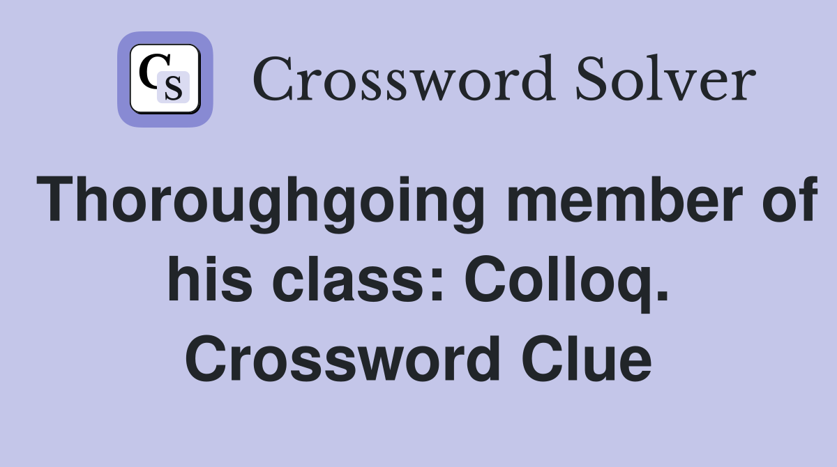 Thoroughgoing member of his class: Colloq. Crossword Clue