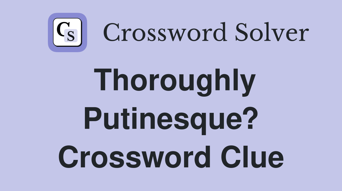 Thoroughly Putinesque? Crossword Clue
