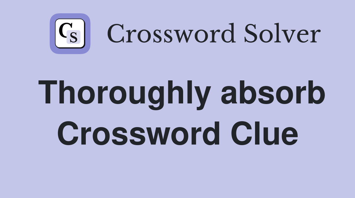 Thoroughly absorb Crossword Clue