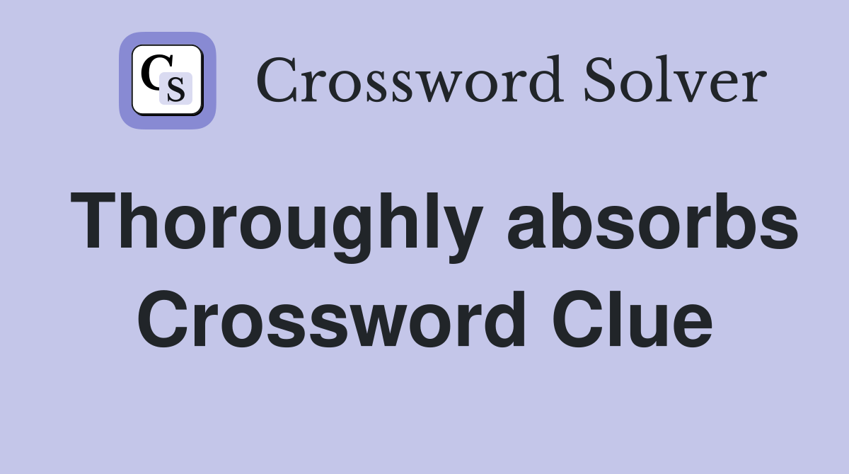 Thoroughly absorbs Crossword Clue