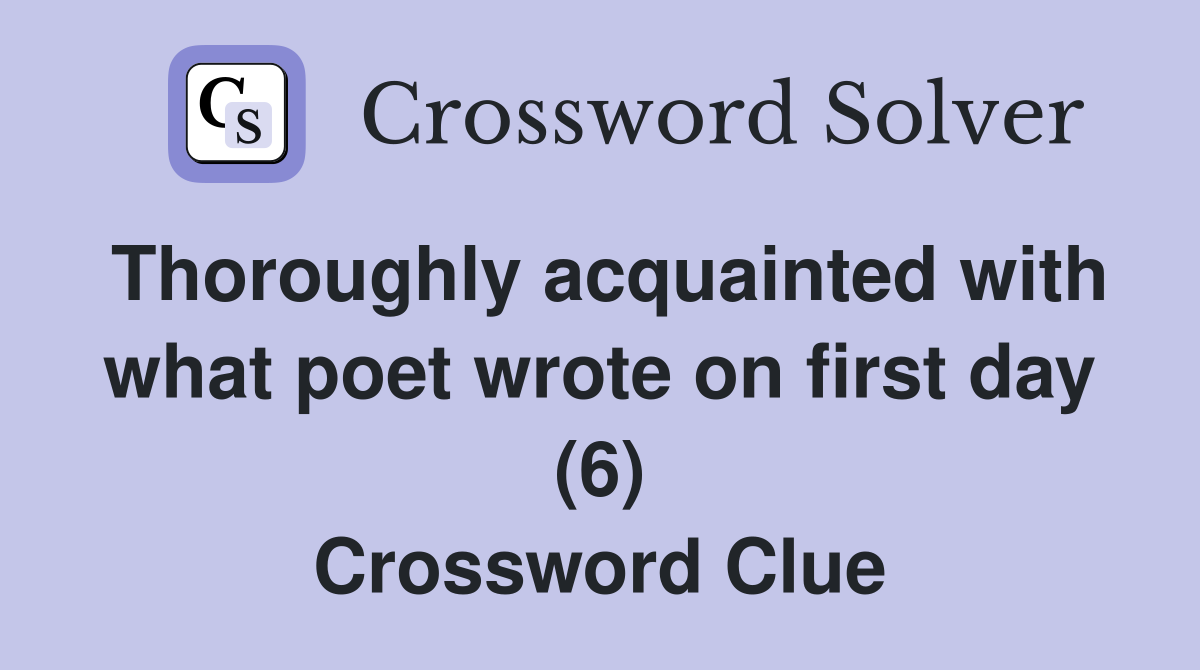 Thoroughly acquainted with what poet wrote on first day (6) Crossword Clue