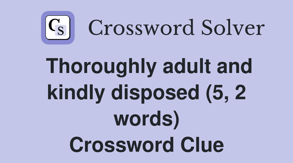 Thoroughly adult and kindly disposed (5, 2 words) Crossword Clue