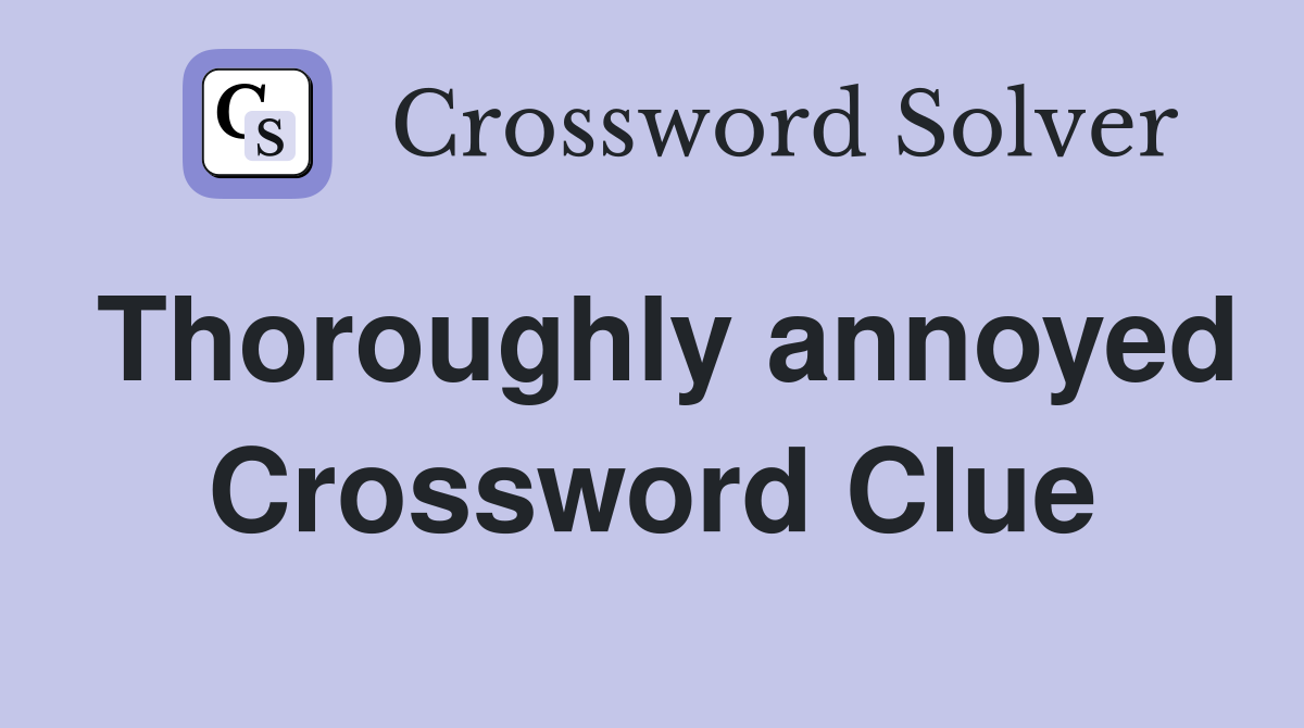 Thoroughly annoyed Crossword Clue