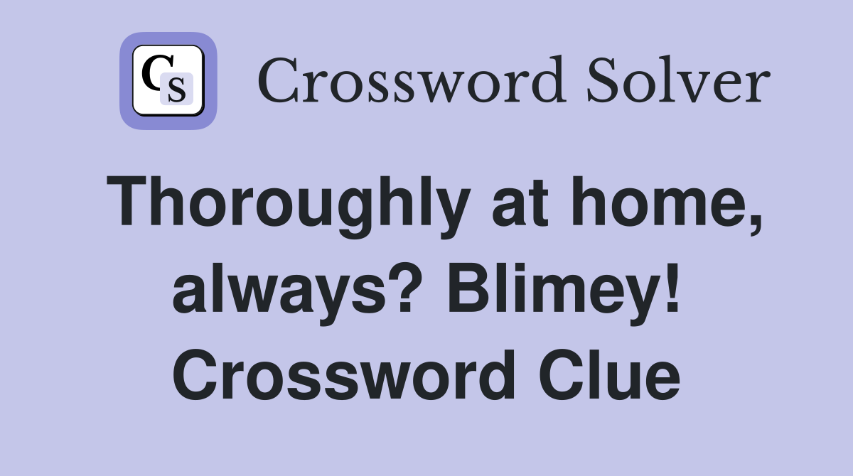 Thoroughly at home, always? Blimey! Crossword Clue
