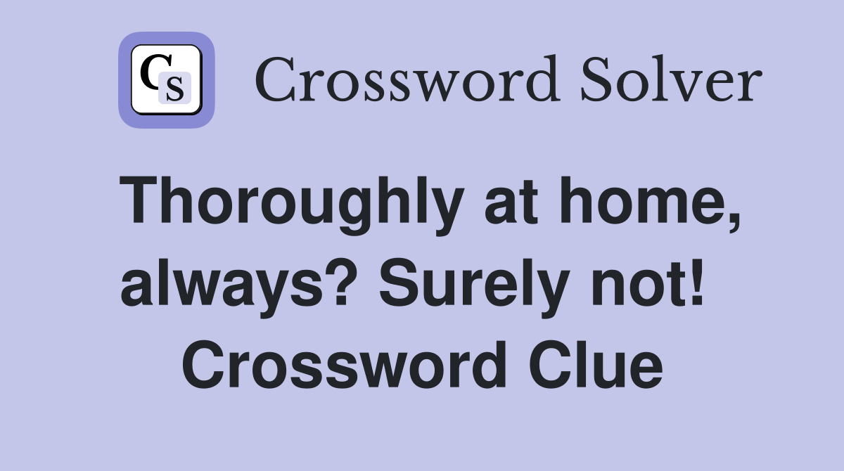Thoroughly at home, always? Surely not!  Crossword Clue