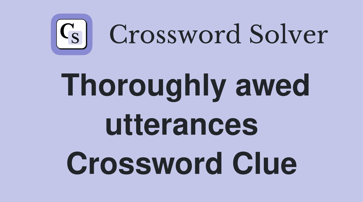 Thoroughly awed utterances Crossword Clue
