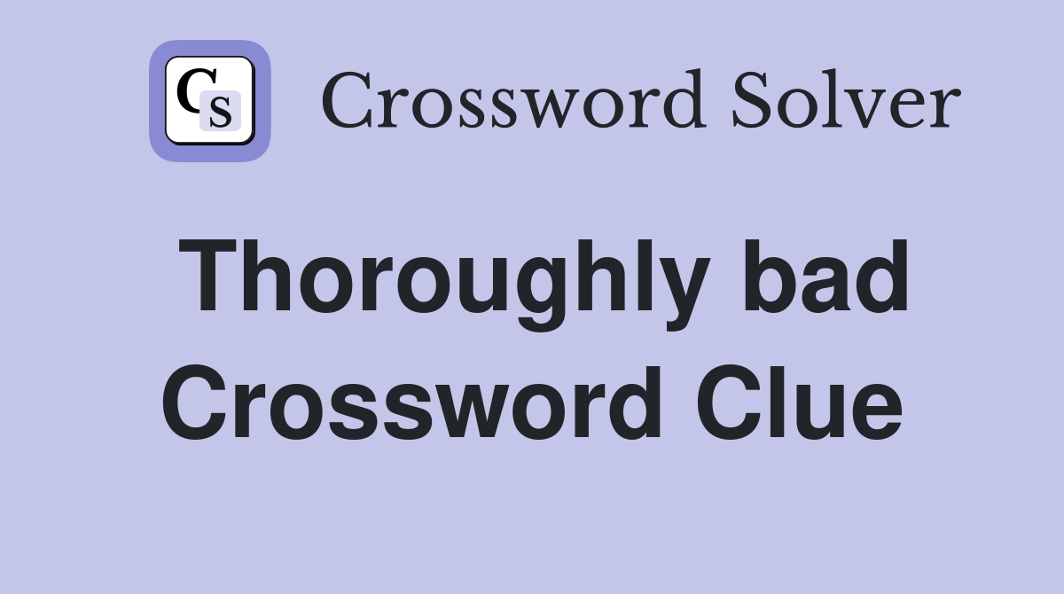 Thoroughly bad Crossword Clue