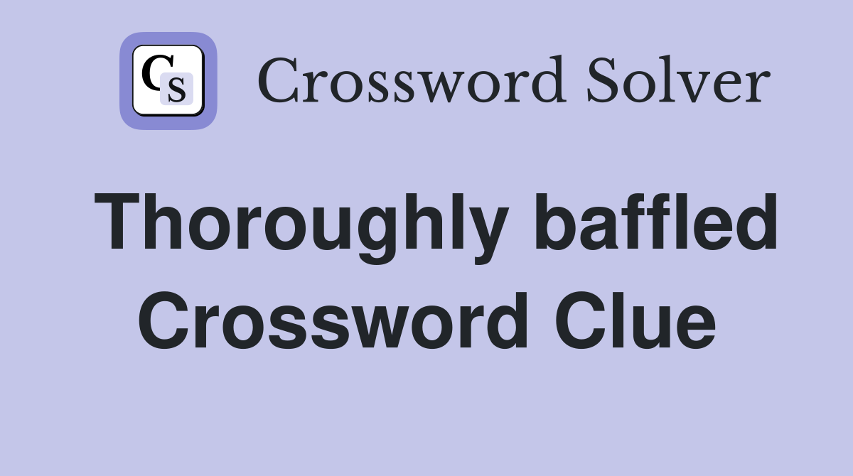 Thoroughly baffled Crossword Clue