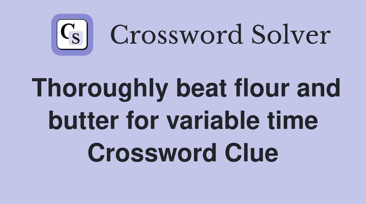 Thoroughly beat flour and butter for variable time Crossword Clue