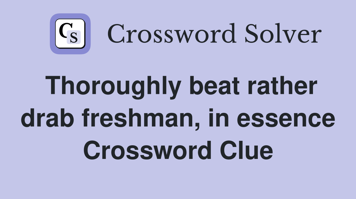 Thoroughly beat rather drab freshman, in essence Crossword Clue