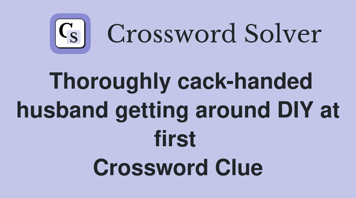 Thoroughly cack-handed husband getting around DIY at first  Crossword Clue