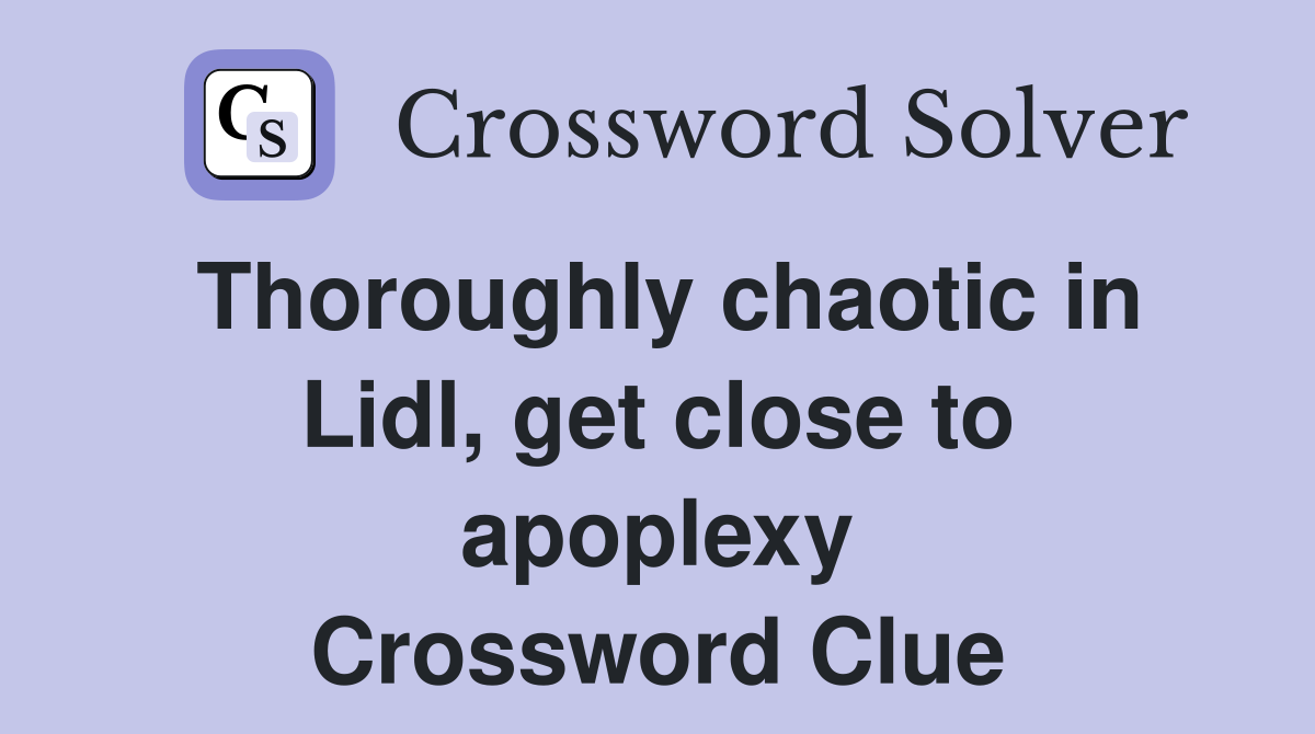 Thoroughly chaotic in Lidl, get close to apoplexy Crossword Clue