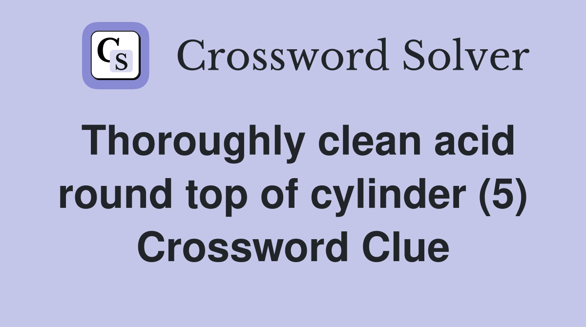 Thoroughly clean acid round top of cylinder (5) Crossword Clue