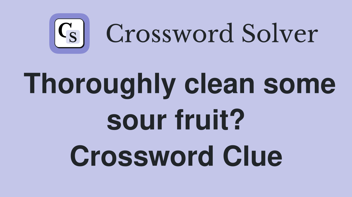 Thoroughly clean some sour fruit? Crossword Clue