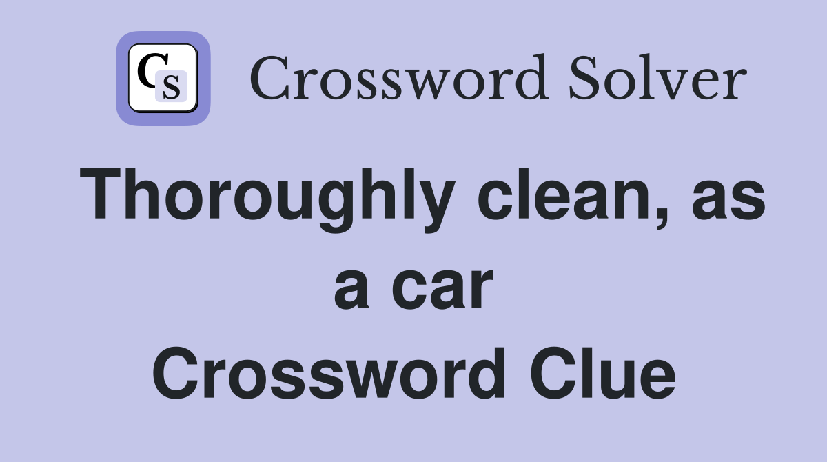 Thoroughly clean, as a car Crossword Clue