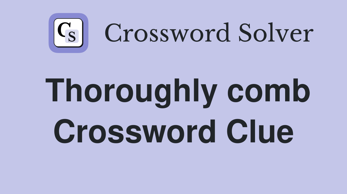 Thoroughly comb Crossword Clue