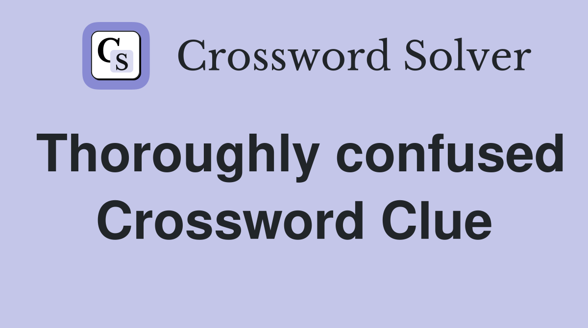 Thoroughly confused Crossword Clue