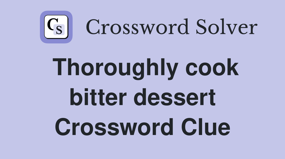 Thoroughly cook bitter dessert Crossword Clue