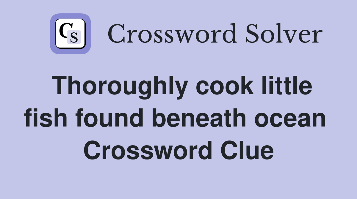 Thoroughly cook little fish found beneath ocean  Crossword Clue