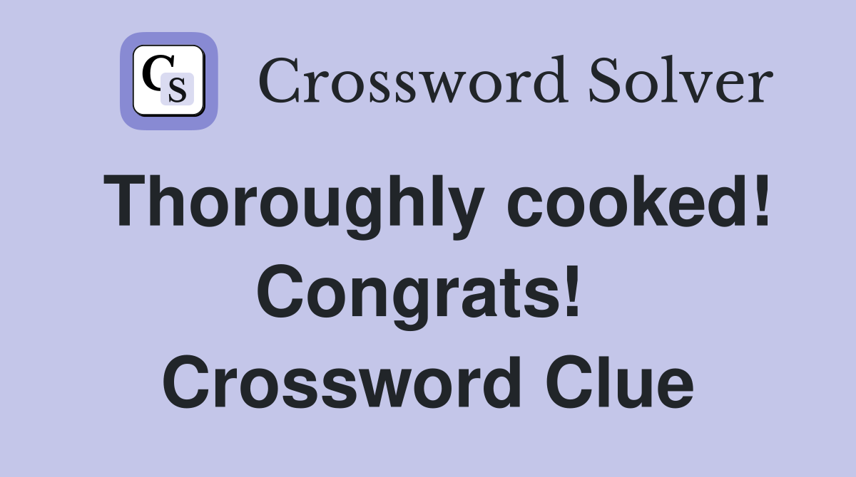 Thoroughly cooked! Congrats!  Crossword Clue