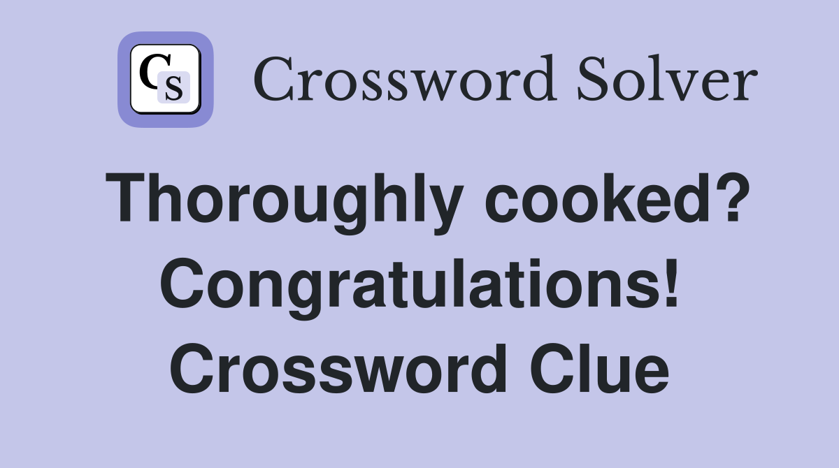 Thoroughly cooked? Congratulations! Crossword Clue