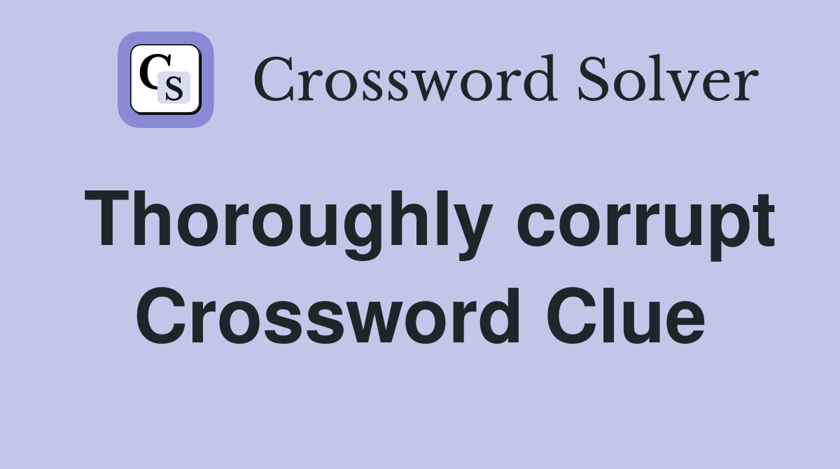 Thoroughly corrupt Crossword Clue